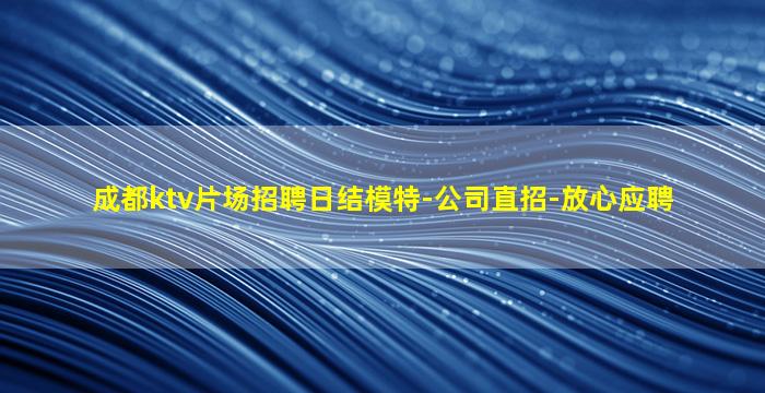 成都ktv片场招聘日结模特-公司直招-放心应聘